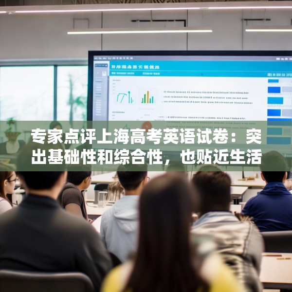 专家点评上海高考英语试卷：突出基础性和综合性，也贴近生活实际