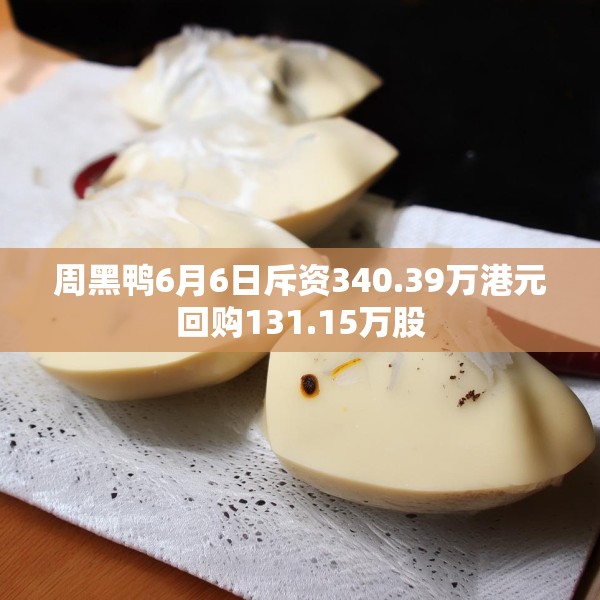 周黑鸭6月6日斥资340.39万港元回购131.15万股