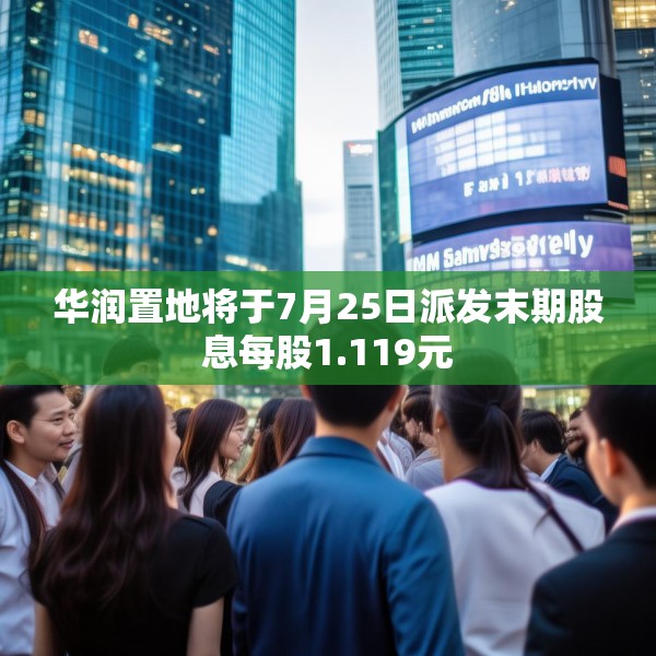 华润置地将于7月25日派发末期股息每股1.119元