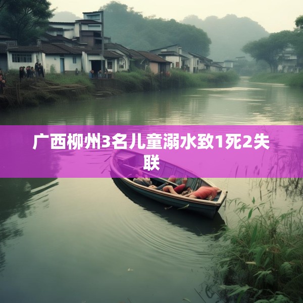 广西柳州3名儿童溺水致1死2失联