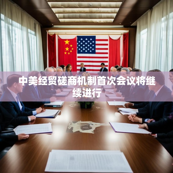 中美经贸磋商机制首次会议将继续进行