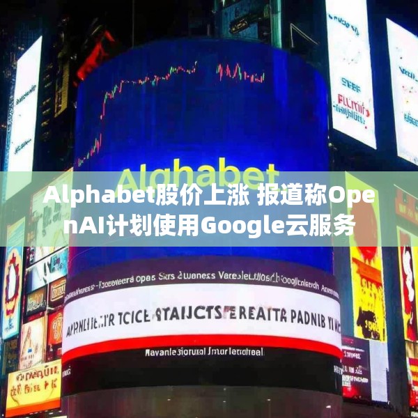Alphabet股价上涨 报道称OpenAI计划使用Google云服务