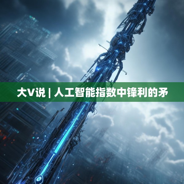 大V说 | 人工智能指数中锋利的矛