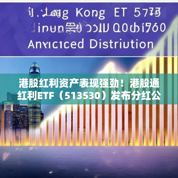 港股红利资产表现强劲！港股通红利ETF（513530）发布分红公告