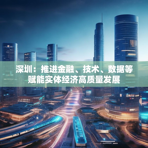 深圳：推进金融、技术、数据等赋能实体经济高质量发展