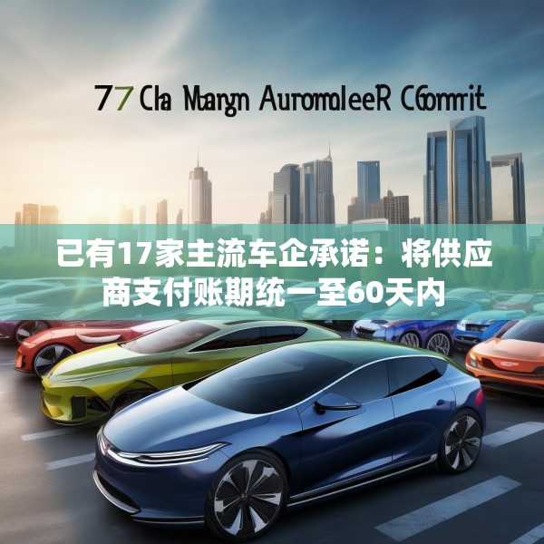 已有17家主流车企承诺：将供应商支付账期统一至60天内
