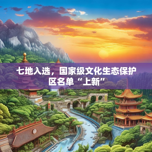 七地入选，国家级文化生态保护区名单“上新”