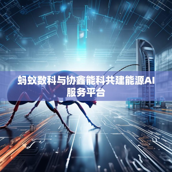 蚂蚁数科与协鑫能科共建能源AI服务平台