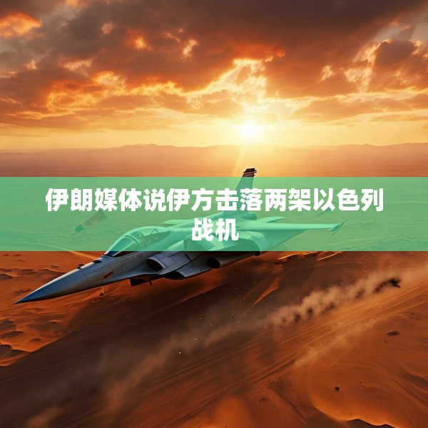 伊朗媒体说伊方击落两架以色列战机