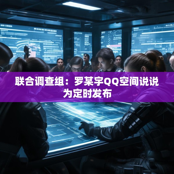联合调查组：罗某宇QQ空间说说为定时发布