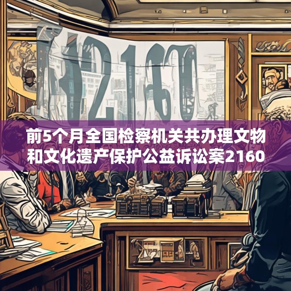 前5个月全国检察机关共办理文物和文化遗产保护公益诉讼案2160件