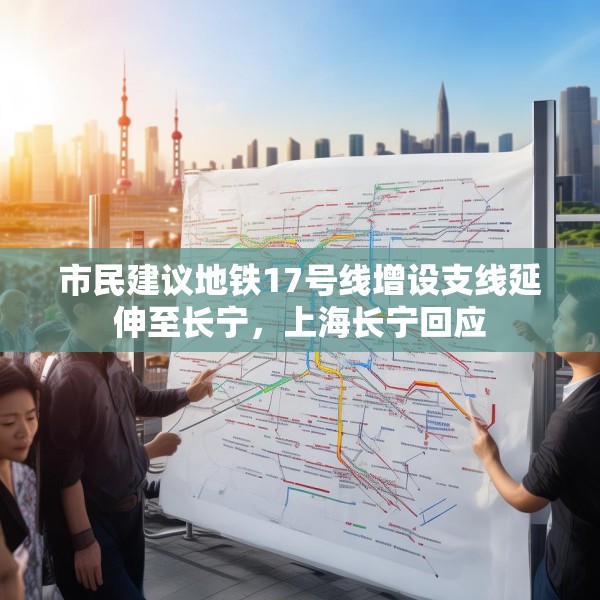 市民建议地铁17号线增设支线延伸至长宁，上海长宁回应