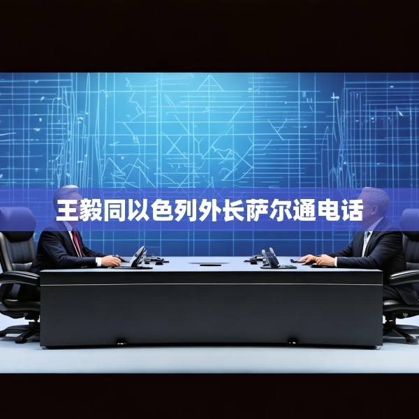 王毅同以色列外长萨尔通电话