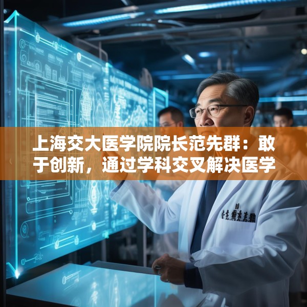 上海交大医学院院长范先群：敢于创新，通过学科交叉解决医学难题