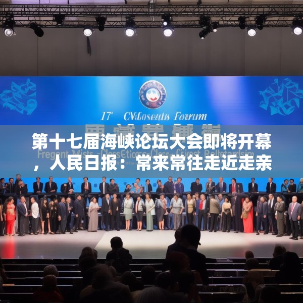第十七届海峡论坛大会即将开幕，人民日报：常来常往走近走亲