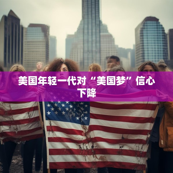 美国年轻一代对“美国梦”信心下降