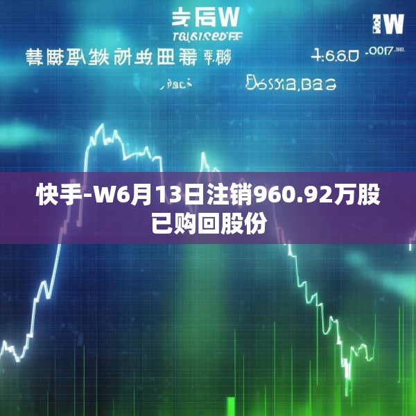 快手-W6月13日注销960.92万股已购回股份