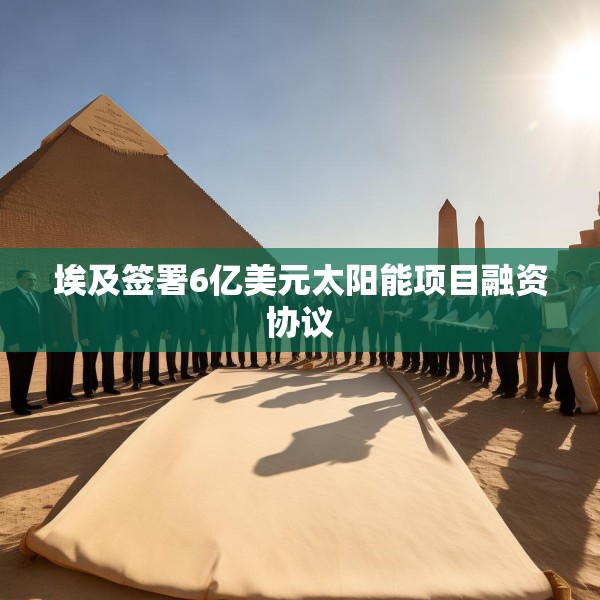 埃及签署6亿美元太阳能项目融资协议